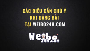 Các điều cần chú ý khi đăng bài tại Weibo24h.com-Weibo24h.com