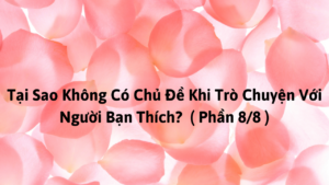 Tại Sao Không Có Chủ Đề Khi Trò Chuyện Với Người Bạn Thích? ( Phần 8/8 )-Weibo24h.com