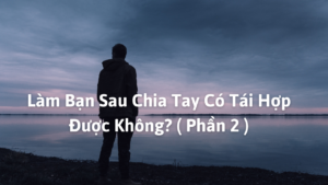 Làm Bạn Sau Chia Tay Có Tái Hợp Được Không? ( Phần 2 )-Weibo24h.com