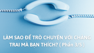 LÀM SAO ĐỂ TRÒ CHUYỆN VỚI CHÀNG TRAI MÀ BẠN THÍCH? ( Phần 3/5 )-Weibo24h.com