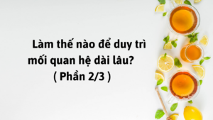 Làm Thế Nào Để Duy Trì Mối Quan Hệ Dài Lâu? ( Phần 2/3 )-Weibo24h.com