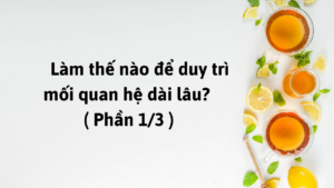 Làm thế nào để duy trì mối quan hệ dài lâu? ( Phần 1/3 )-Weibo24h.com