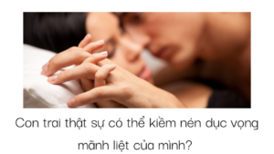 Con trai thật sự có thể kiềm nén dục vọng mãnh liệt của mình? -Weibo24h.com