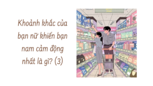 Khoảnh khắc của bạn nữ khiến bạn nam cảm động nhất là gì? (Phần 3/4)-Weibo24h.com