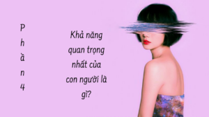 KHẢ NĂNG QUAN TRỌNG NHẤT CỦA CON NGƯỜI LÀ GÌ? ( Phần 4/4 )-Weibo24h.com