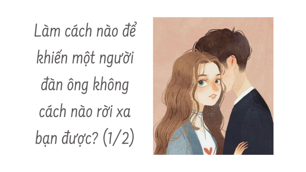 Hỏi: Làm thế nào để khiến một người đàn ông không cách nào rời xa bạn được? ( Phần 1/4 )-Weibo24h.com