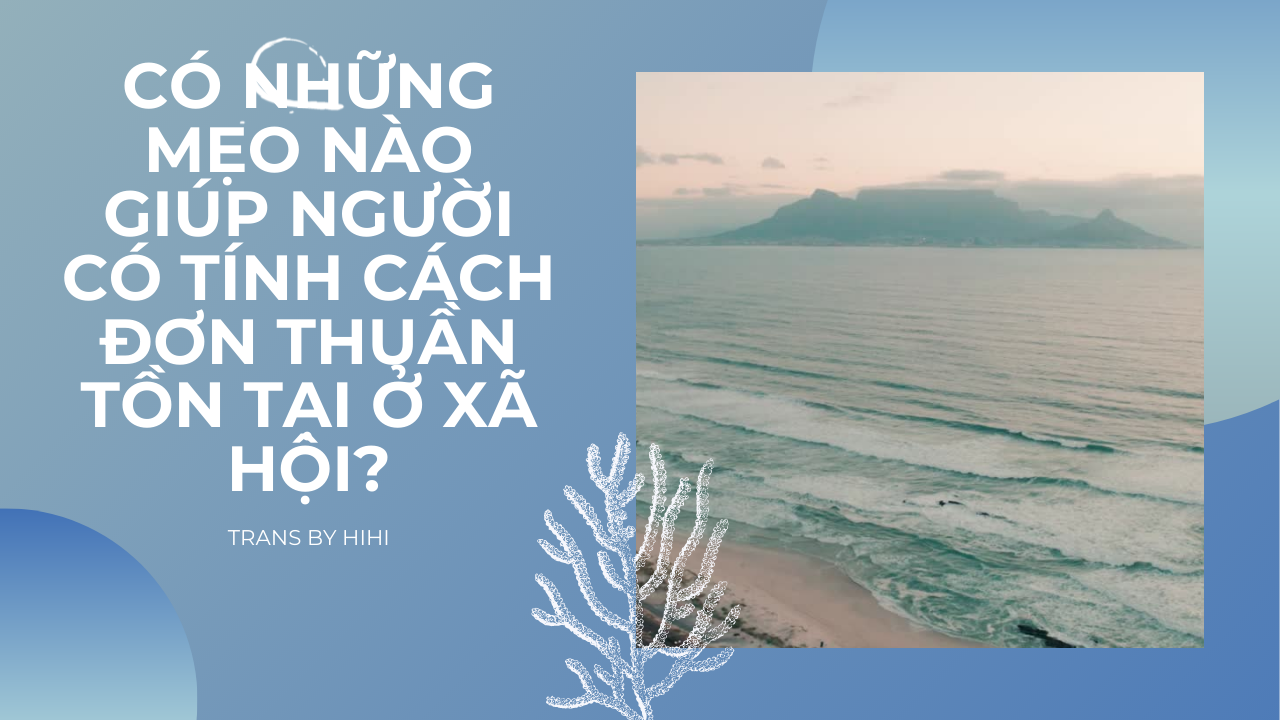 CÓ NHỮNG MẸO NÀO GIÚP NGƯỜI CÓ TÍNH CÁCH ĐƠN THUẦN TỒN TẠI Ở XÃ HỘI?-Weibo24h.com