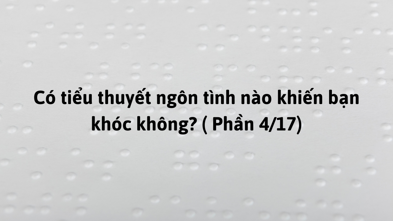 Có tiểu thuyết ngôn tình nào khiến bạn khóc không? ( Phần 4/17)-Weibo24h.com