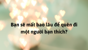 Bạn sẽ mất bao lâu để quên đi một người bạn thích?-Weibo24h.com