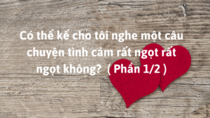 Có thể kể cho tôi nghe một câu chuyện tình cảm rất ngọt rất ngọt không?  ( Phần 1/2 )-Weibo24h.com