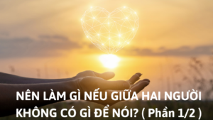 NÊN LÀM GÌ NẾU GIỮA HAI NGƯỜI KHÔNG CÓ GÌ ĐỂ NÓI? ( Phần 1/2 )-Weibo24h.com