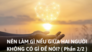 NÊN LÀM GÌ NẾU GIỮA HAI NGƯỜI KHÔNG CÓ GÌ ĐỂ NÓI? ( Phần 2/2 )-Weibo24h.com