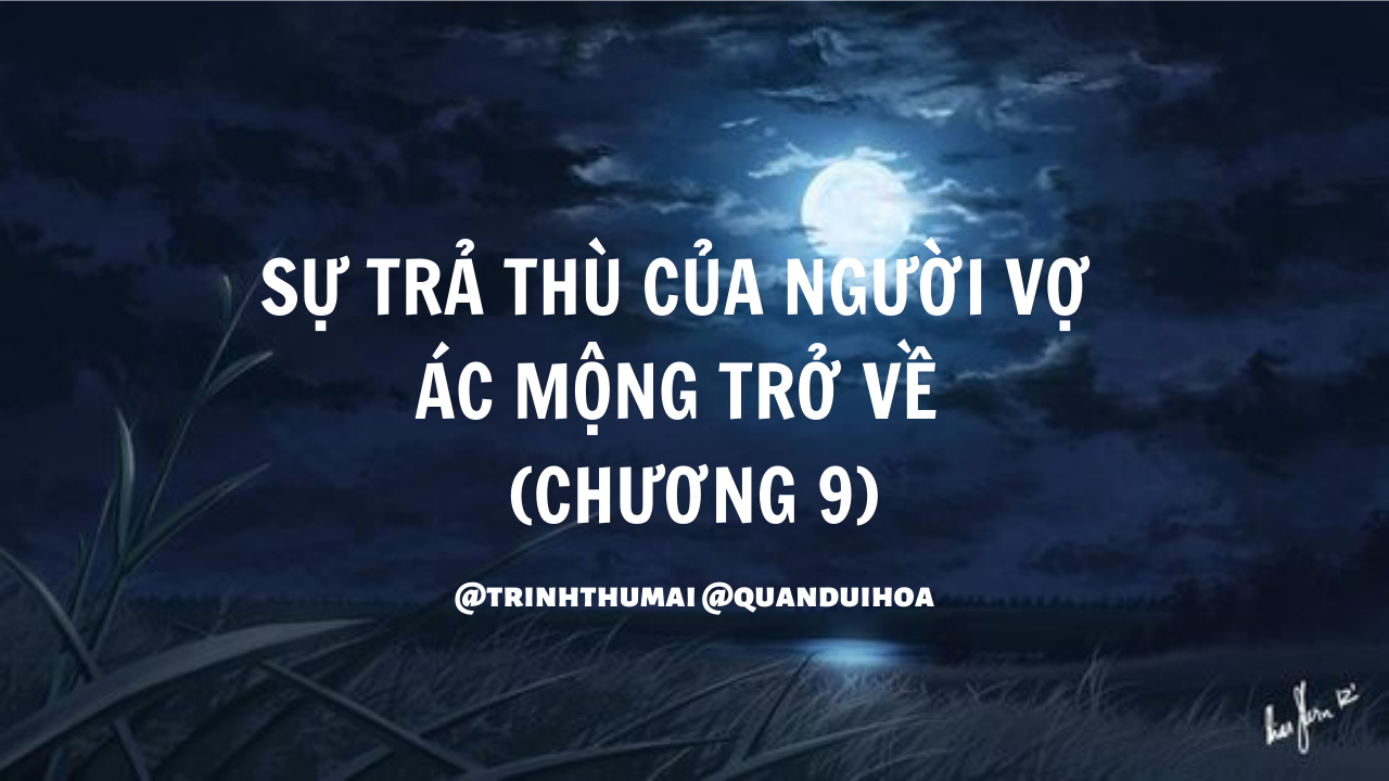 SỰ TRẢ THÙ CỦA NGƯỜI VỢ: ÁC MỘNG TRỞ VỀ (CHƯƠNG 9)-Weibo24h.com