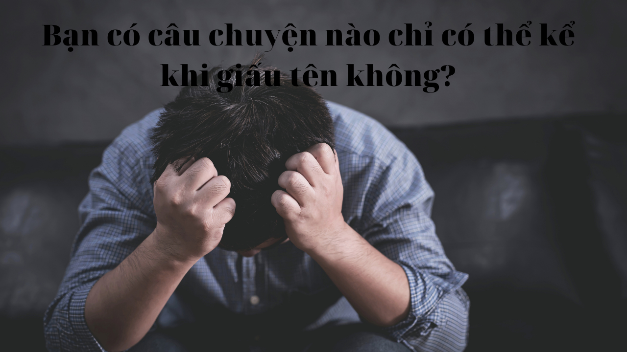 Bạn có câu chuyện nào chỉ có thể kể khi giấu tên không?-Weibo24h.com